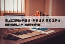 黑龙江新增9例确诊4例无症状/黑龙江新增确诊病例23例 30例无症状