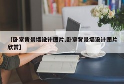 【卧室背景墙设计图片,卧室背景墙设计图片欣赏】