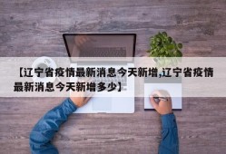 【辽宁省疫情最新消息今天新增,辽宁省疫情最新消息今天新增多少】
