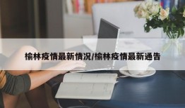 榆林疫情最新情况/榆林疫情最新通告