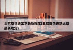 北京疫情进出京最新规定(北京疫情进京返京最新规定)