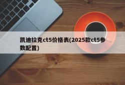凯迪拉克ct5价格表(2025款ct5参数配置)