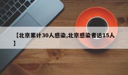 【北京累计30人感染,北京感染者达15人】