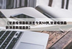 【甘肃疫情最新消息今天50例,甘肃疫情最新消息数据最新】