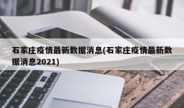 石家庄疫情最新数据消息(石家庄疫情最新数据消息2021)