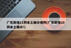 广东新增11例本土确诊病例(广东新增20例本土确诊!)