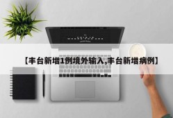 【丰台新增1例境外输入,丰台新增病例】