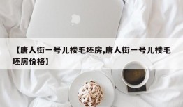 【唐人街一号儿楼毛坯房,唐人街一号儿楼毛坯房价格】