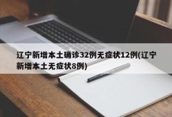 辽宁新增本土确诊32例无症状12例(辽宁新增本土无症状8例)