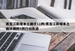 黑龙江新增本土确诊11例/黑龙江新增本土确诊病例5例行动轨迹