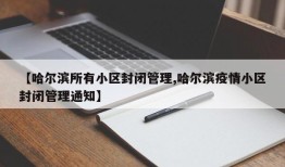 【哈尔滨所有小区封闭管理,哈尔滨疫情小区封闭管理通知】