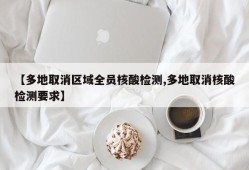 【多地取消区域全员核酸检测,多地取消核酸检测要求】