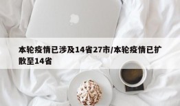 本轮疫情已涉及14省27市/本轮疫情已扩散至14省