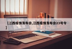 【江西疫情发布会,江西疫情发布会23号令】