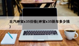 北汽绅宝x35价格(绅宝x35新车多少钱)