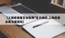 【上海疫情是否会反弹?官方回应,上海疫情会再次爆发吗】