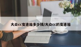 大众cc变速箱多少钱/大众cc的变速箱