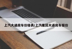 上汽大通房车价格表/上汽集团大通房车报价