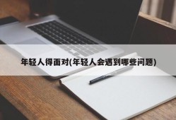 年轻人得面对(年轻人会遇到哪些问题)