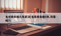 毛坯房长租几年武汉(毛坯房出租5年,可靠吗?)