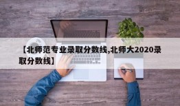 【北师范专业录取分数线,北师大2020录取分数线】