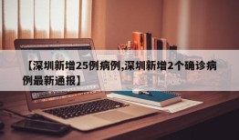 【深圳新增25例病例,深圳新增2个确诊病例最新通报】
