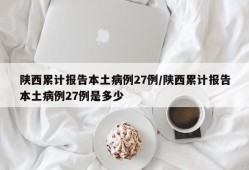 陕西累计报告本土病例27例/陕西累计报告本土病例27例是多少