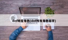 dnf明星角色(dnf所有角色名字)