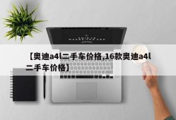 【奥迪a4l二手车价格,16款奥迪a4l二手车价格】