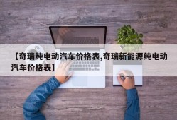 【奇瑞纯电动汽车价格表,奇瑞新能源纯电动汽车价格表】