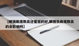 【眼镜戴度数高还是低的好,眼镜佩戴度数高的会影响吗】
