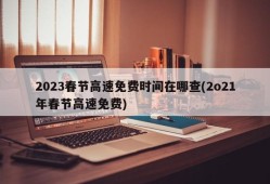 2023春节高速免费时间在哪查(2o21年春节高速免费)