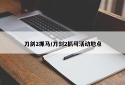 刀剑2抓马/刀剑2抓马活动地点