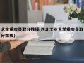 大学重庆录取分数线(西北工业大学重庆录取分数线)
