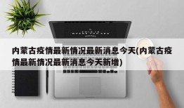 内蒙古疫情最新情况最新消息今天(内蒙古疫情最新情况最新消息今天新增)