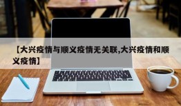 【大兴疫情与顺义疫情无关联,大兴疫情和顺义疫情】
