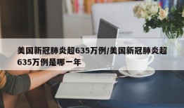美国新冠肺炎超635万例/美国新冠肺炎超635万例是哪一年