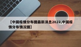 【中国疫情分布图最新消息2022,中国疫情分布情况图】
