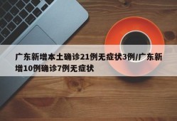 广东新增本土确诊21例无症状3例/广东新增10例确诊7例无症状