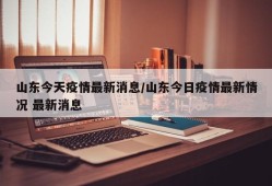 山东今天疫情最新消息/山东今日疫情最新情况 最新消息