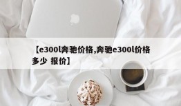 【e300l奔驰价格,奔驰e300l价格多少 报价】