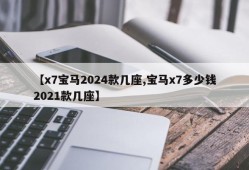 【x7宝马2024款几座,宝马x7多少钱2021款几座】