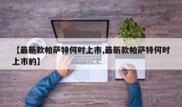 【最新款帕萨特何时上市,最新款帕萨特何时上市的】