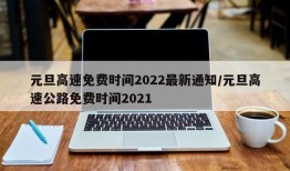 元旦高速免费时间2022最新通知/元旦高速公路免费时间2021