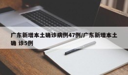 广东新增本土确诊病例47例/广东新增本土确 诊5例