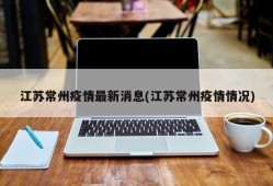 江苏常州疫情最新消息(江苏常州疫情情况)