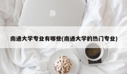 南通大学专业有哪些(南通大学的热门专业)