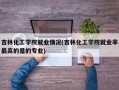 吉林化工学院就业情况(吉林化工学院就业率最高的是的专业)
