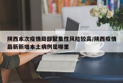 陕西本次疫情局部聚集性风险较高/陕西疫情最新新增本土病例是哪里