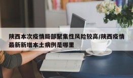 陕西本次疫情局部聚集性风险较高/陕西疫情最新新增本土病例是哪里